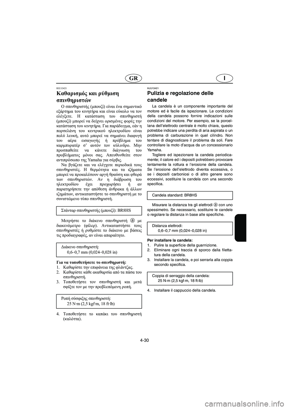 YAMAHA XL 700 2005  Manual de utilização (in Portuguese) 4-30
IGR
RJU13421
Καθαρισμός και ρύθμιση 
σπινθηριστών 
Ο σπινθηριστής (μπουζί) είναι ένα σημαντικό
εξάρτημα του κινη