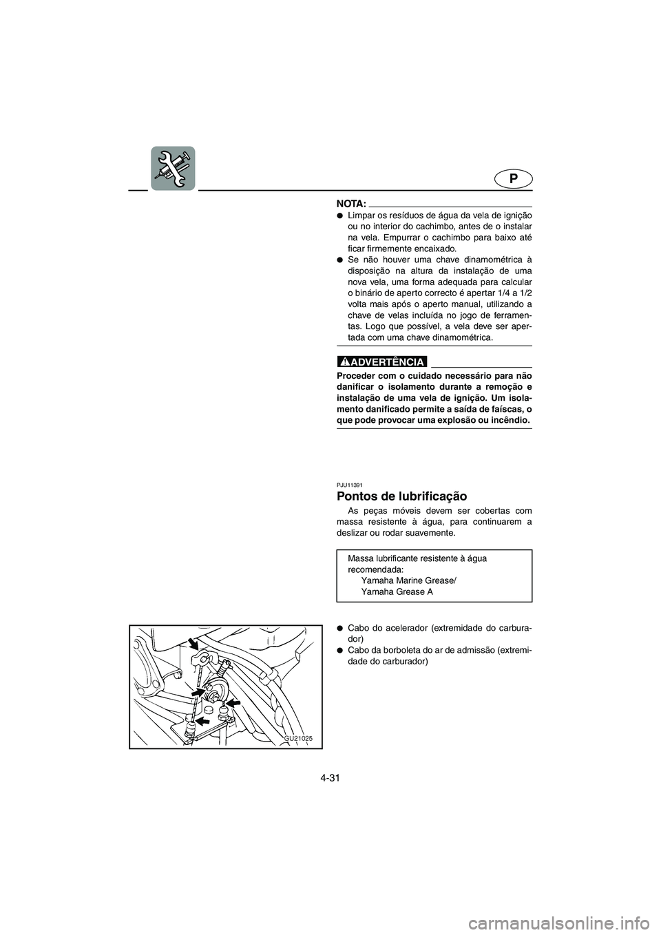 YAMAHA XL 700 2005  Manual de utilização (in Portuguese) 4-31
P
NOTA :@ Limpar os resíduos de água da vela de ignição
ou no interior do cachimbo, antes de o instalar
na vela. Empurrar o cachimbo para baixo até
ficar firmemente encaixado. 
Se não hou