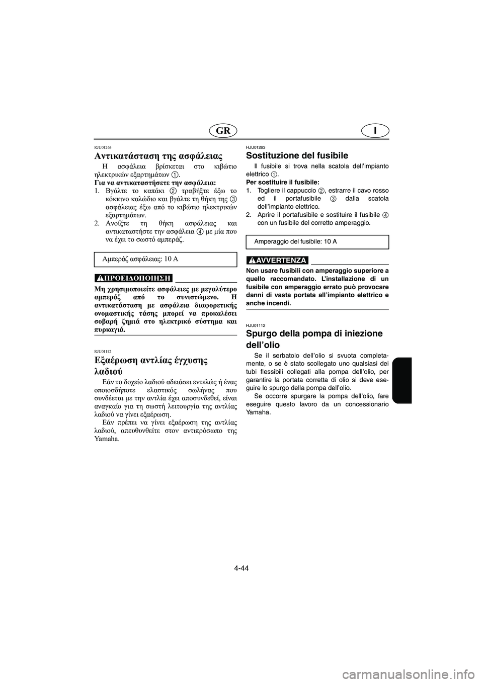 YAMAHA XL 700 2005 Manual de utilização (in Portuguese) 4-44
IGR
RJU01263
Αντικατάσταση της ασφάλειας
Η ασφάλεια βρίσκεται στο κιβώτιο
ηλεκτρικών εξαρτημάτων 1.
Για να αν YAMAHA XL 700 2005 Manual de utilização (in Portuguese) 4-44
IGR
RJU01263
Αντικατάσταση της ασφάλειας
Η ασφάλεια βρίσκεται στο κιβώτιο
ηλεκτρικών εξαρτημάτων 1.
Για να αν