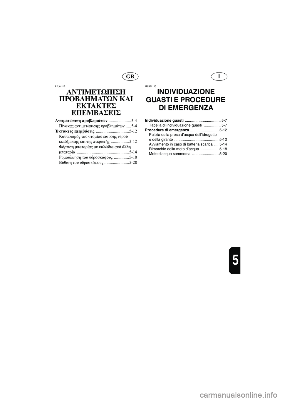 YAMAHA XL 700 2005 Manual de utilização (in Portuguese) IGR
5
RJU01115
ΑΝΤΙΜΕΤΩΠΙΣΗ
ΠΡΟΒΛΗΜΑΤΩΝ ΚΑΙ
ΕΚΤΑΚΤΕΣ
ΕΠΕΜΒΑΣΕΙΣ
Αντιμετώπιση προβλημάτων
..................... 5-4
Πίνακα YAMAHA XL 700 2005 Manual de utilização (in Portuguese) IGR
5
RJU01115
ΑΝΤΙΜΕΤΩΠΙΣΗ
ΠΡΟΒΛΗΜΑΤΩΝ ΚΑΙ
ΕΚΤΑΚΤΕΣ
ΕΠΕΜΒΑΣΕΙΣ
Αντιμετώπιση προβλημάτων
..................... 5-4
Πίνακα