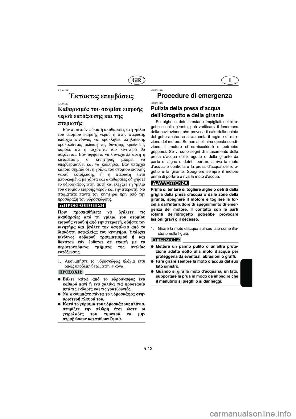 YAMAHA XL 700 2005 Manual de utilização (in Portuguese) 5-12
IGR
RJU01118
Έκτακτες επεμβάσεις
RJU01119
Καθαρισμός του στομίου εισροής
νερού εκτόξευσης και της
πτερωτής
Εάν YAMAHA XL 700 2005 Manual de utilização (in Portuguese) 5-12
IGR
RJU01118
Έκτακτες επεμβάσεις
RJU01119
Καθαρισμός του στομίου εισροής
νερού εκτόξευσης και της
πτερωτής
Εάν
