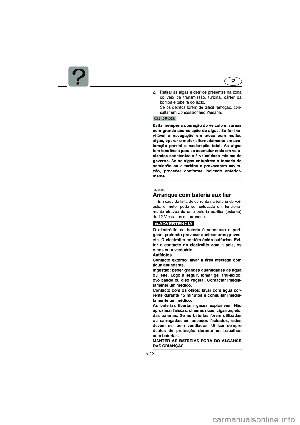 YAMAHA XL 700 2005 Manual de utilização (in Portuguese) 5-13
P
2. Retirar as algas e detritos presentes na zona
do veio de transmissão, turbina, cárter da
bomba e tubeira do jacto.
Se os detritos forem de difícil remoção, con-
sultar um Concessionár YAMAHA XL 700 2005 Manual de utilização (in Portuguese) 5-13
P
2. Retirar as algas e detritos presentes na zona
do veio de transmissão, turbina, cárter da
bomba e tubeira do jacto.
Se os detritos forem de difícil remoção, con-
sultar um Concessionár