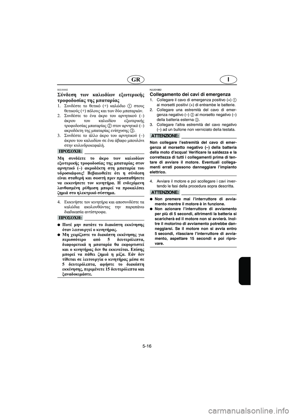 YAMAHA XL 700 2005 Manual de utilização (in Portuguese) 5-16
IGR
RJU01882
Σύνδεση των καλωδίων εξωτερικής
τροφοδοσίας της μπαταρίας
1.Συνδέστε το θετικό (+) καλώδιο 1 στους
θ YAMAHA XL 700 2005 Manual de utilização (in Portuguese) 5-16
IGR
RJU01882
Σύνδεση των καλωδίων εξωτερικής
τροφοδοσίας της μπαταρίας
1.Συνδέστε το θετικό (+) καλώδιο 1 στους
θ