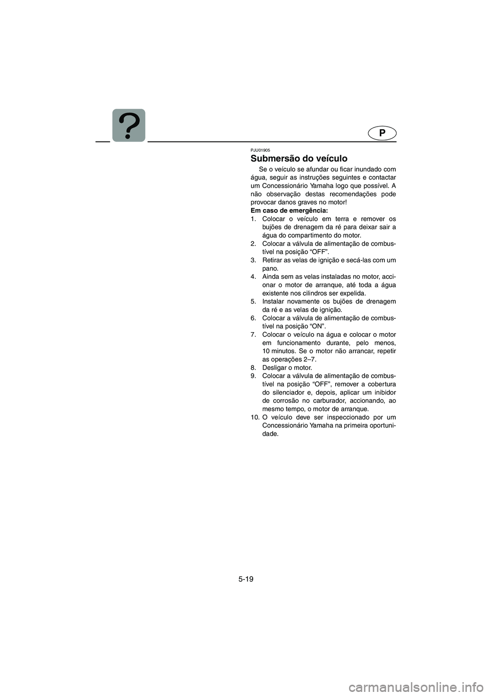 YAMAHA XL 700 2005 Manual de utilização (in Portuguese) 5-19
P
PJU01905
Submersão do veículo
Se o veículo se afundar ou ficar inundado com
água, seguir as instruções seguintes e contactar
um Concessionário Yamaha logo que possível. A
não observa YAMAHA XL 700 2005 Manual de utilização (in Portuguese) 5-19
P
PJU01905
Submersão do veículo
Se o veículo se afundar ou ficar inundado com
água, seguir as instruções seguintes e contactar
um Concessionário Yamaha logo que possível. A
não observa