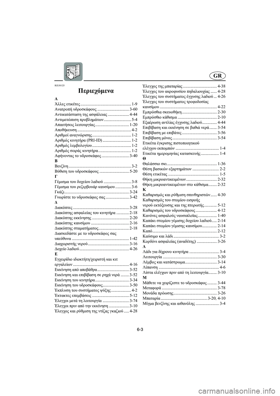 YAMAHA XL 700 2005 Manual de utilização (in Portuguese) 6-3
GR
RJU01125
Περιεχόμενα
Α
Άλλες ετικέτες................................................1-9
Ανατροπή υδροσκάφους.............................. 3-60
Α YAMAHA XL 700 2005 Manual de utilização (in Portuguese) 6-3
GR
RJU01125
Περιεχόμενα
Α
Άλλες ετικέτες................................................1-9
Ανατροπή υδροσκάφους.............................. 3-60
Α