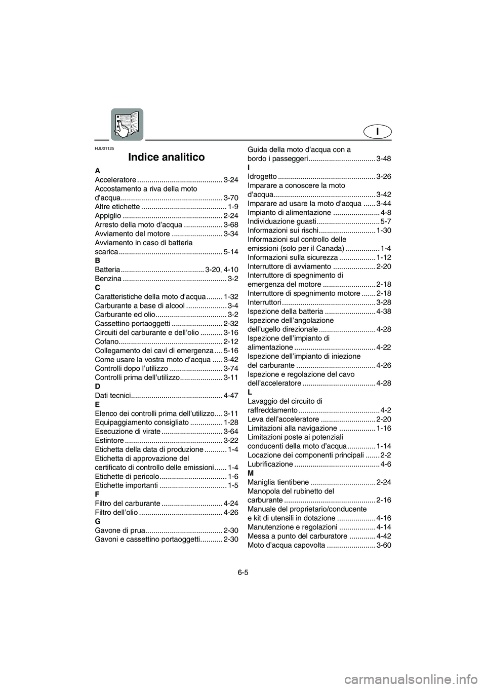 YAMAHA XL 700 2005 Manual de utilização (in Portuguese) 6-5
I
HJU01125
Indice analitico
A
Acceleratore .......................................... 3-24
Accostamento a riva della moto
d’acqua.................................................. 3-70
Altre e YAMAHA XL 700 2005 Manual de utilização (in Portuguese) 6-5
I
HJU01125
Indice analitico
A
Acceleratore .......................................... 3-24
Accostamento a riva della moto
d’acqua.................................................. 3-70
Altre e