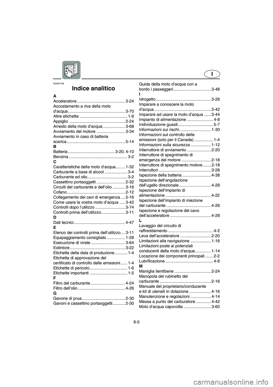 YAMAHA XL 700 2005  Manuale duso (in Italian) 6-5
I
HJU01125 
Indice analitico
A
Acceleratore .......................................... 3-24
Accostamento a riva della moto 
d’acqua.................................................. 3-70
Altre e