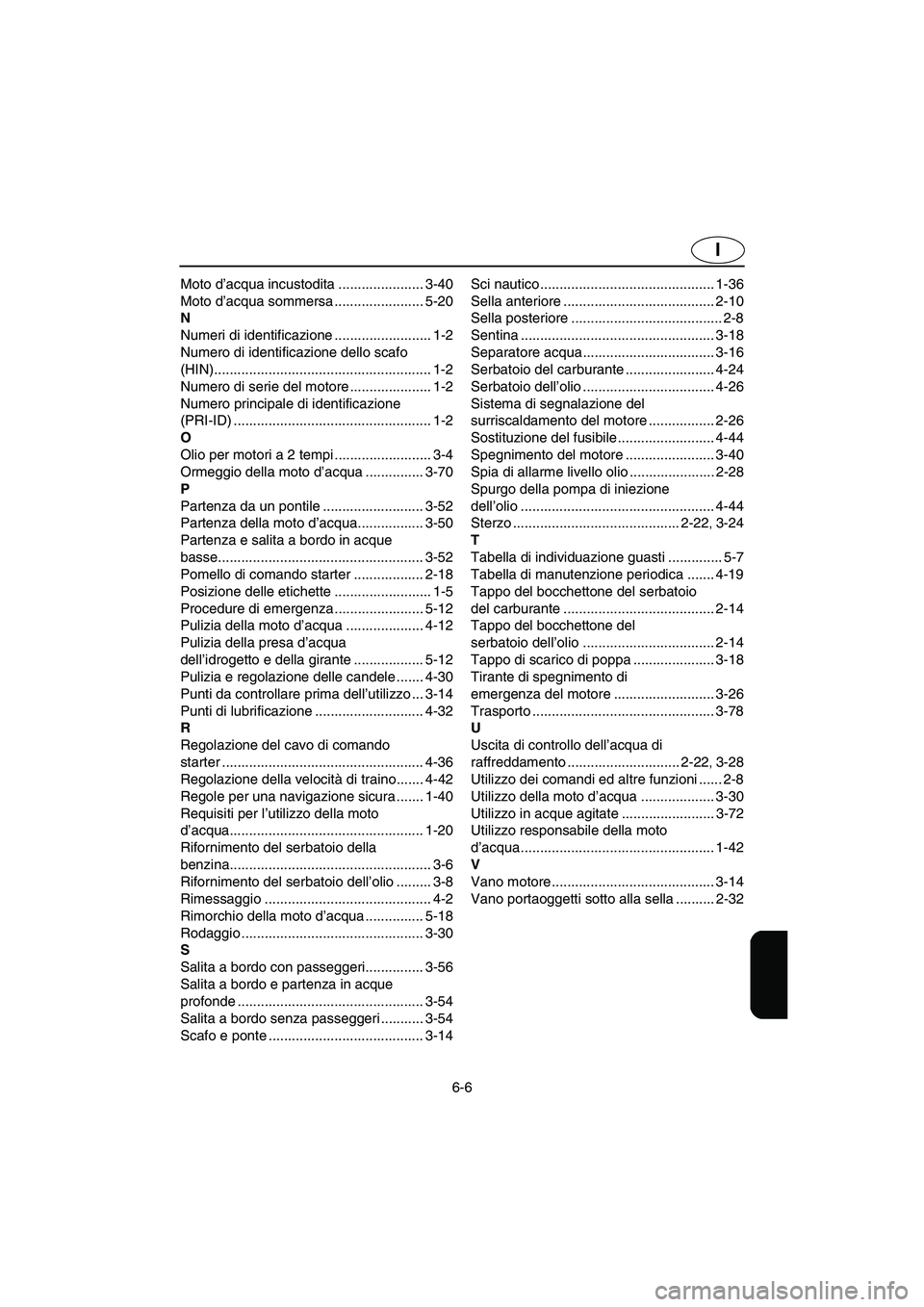 YAMAHA XL 700 2005  Manuale duso (in Italian) 6-6
I
Moto d’acqua incustodita ...................... 3-40
Moto d’acqua sommersa ....................... 5-20
N
Numeri di identificazione ......................... 1-2
Numero di identificazione de