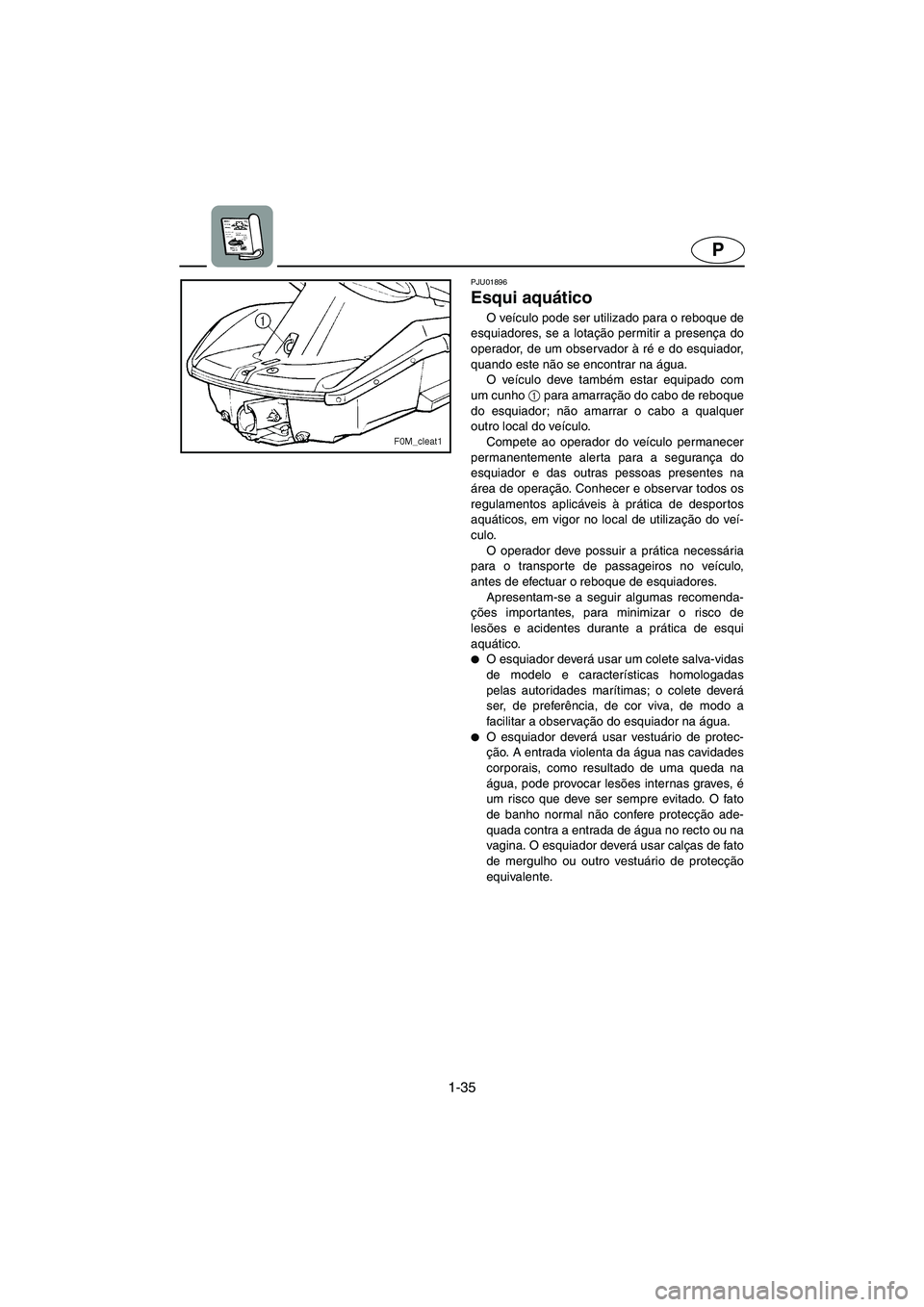 YAMAHA XL 700 2005  Manual de utilização (in Portuguese) 1-35
P
PJU01896 
Esqui aquático 
O veículo pode ser utilizado para o reboque de
esquiadores, se a lotação permitir a presença do
operador, de um observador à ré e do esquiador,
quando este não