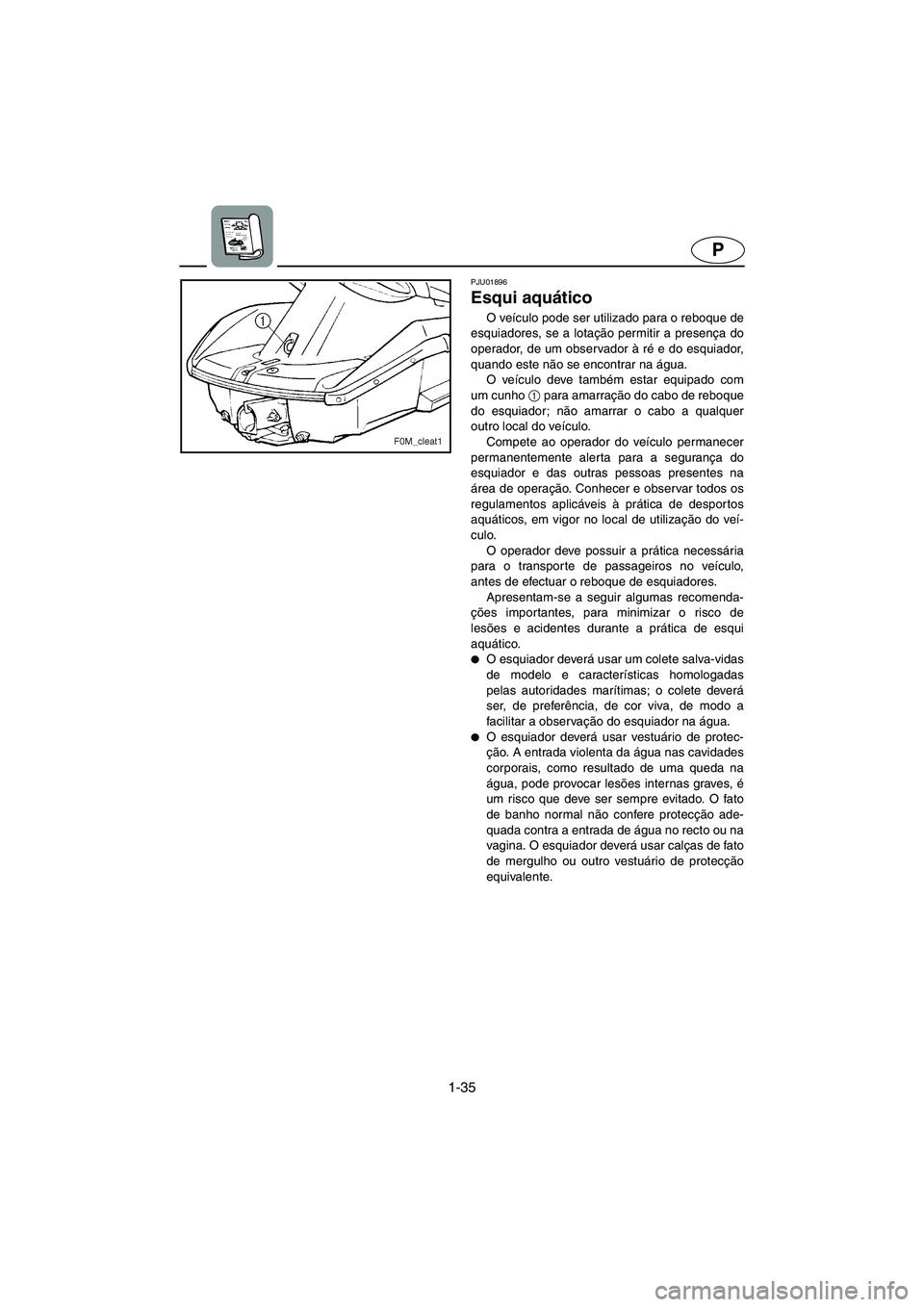 YAMAHA XL 700 2005  Manuale duso (in Italian) 1-35
P
PJU01896 
Esqui aquático 
O veículo pode ser utilizado para o reboque de
esquiadores, se a lotação permitir a presença do
operador, de um observador à ré e do esquiador,
quando este não