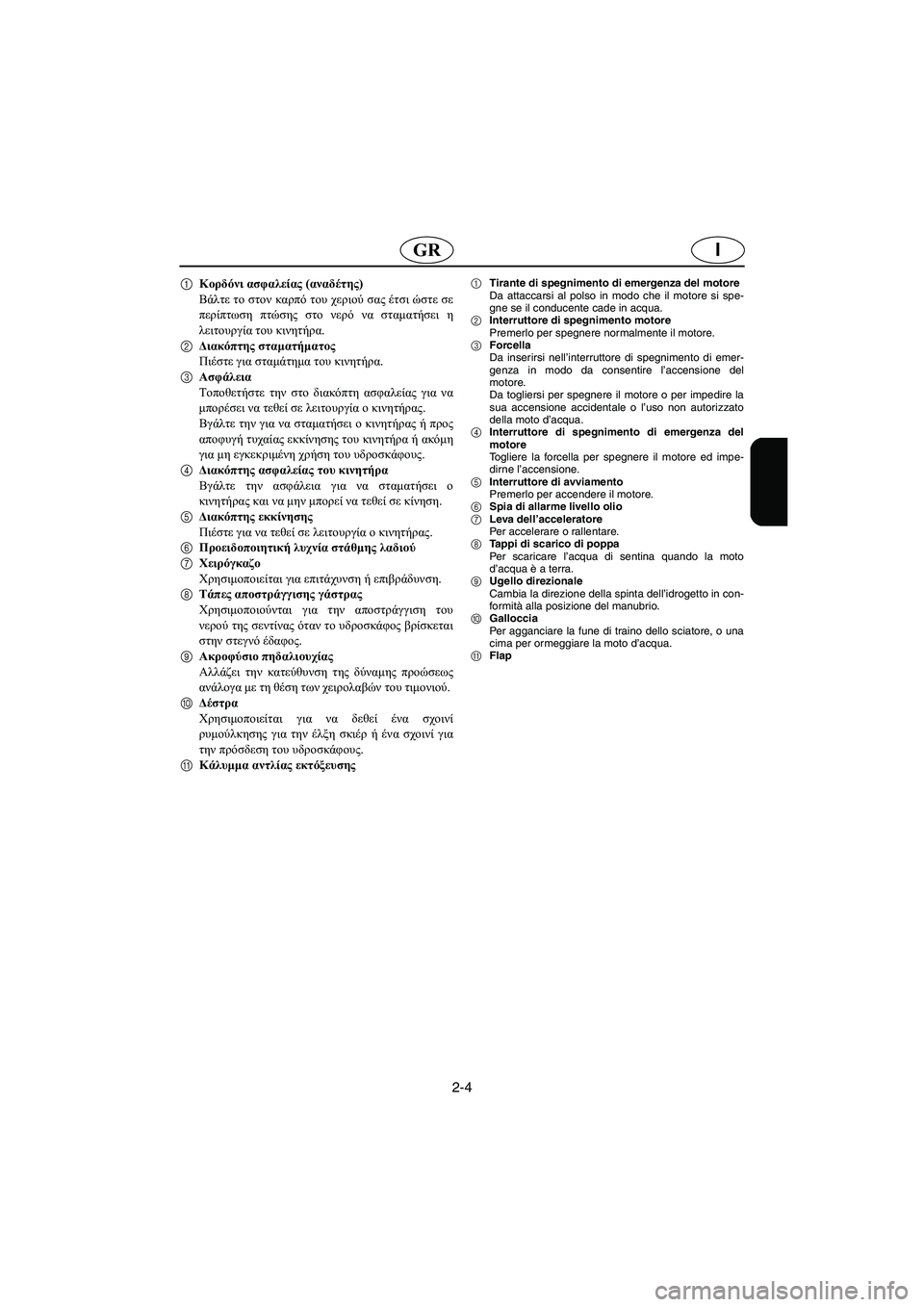 YAMAHA XL 700 2005 Manual de utilização (in Portuguese) 2-4
IGR
1Κορδόνι ασφαλείας (αναδέτης)
Βάλτε το στον καρπό του χεριού σας έτσι ώστε σε
περίπτωση πτώσης στο νερό ν YAMAHA XL 700 2005 Manual de utilização (in Portuguese) 2-4
IGR
1Κορδόνι ασφαλείας (αναδέτης)
Βάλτε το στον καρπό του χεριού σας έτσι ώστε σε
περίπτωση πτώσης στο νερό ν
