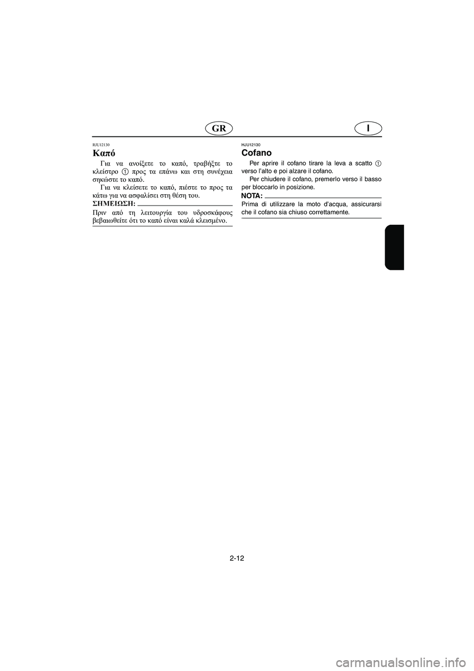 YAMAHA XL 700 2005 Manual de utilização (in Portuguese) 2-12
IGR
RJU12130
Καπό
Για να ανοίξετε το καπό, τραβήξτε το
κλείστρο 1 προς τα επάνω και στη συνέχεια
σηκώστε το καπό. YAMAHA XL 700 2005 Manual de utilização (in Portuguese) 2-12
IGR
RJU12130
Καπό
Για να ανοίξετε το καπό, τραβήξτε το
κλείστρο 1 προς τα επάνω και στη συνέχεια
σηκώστε το καπό.