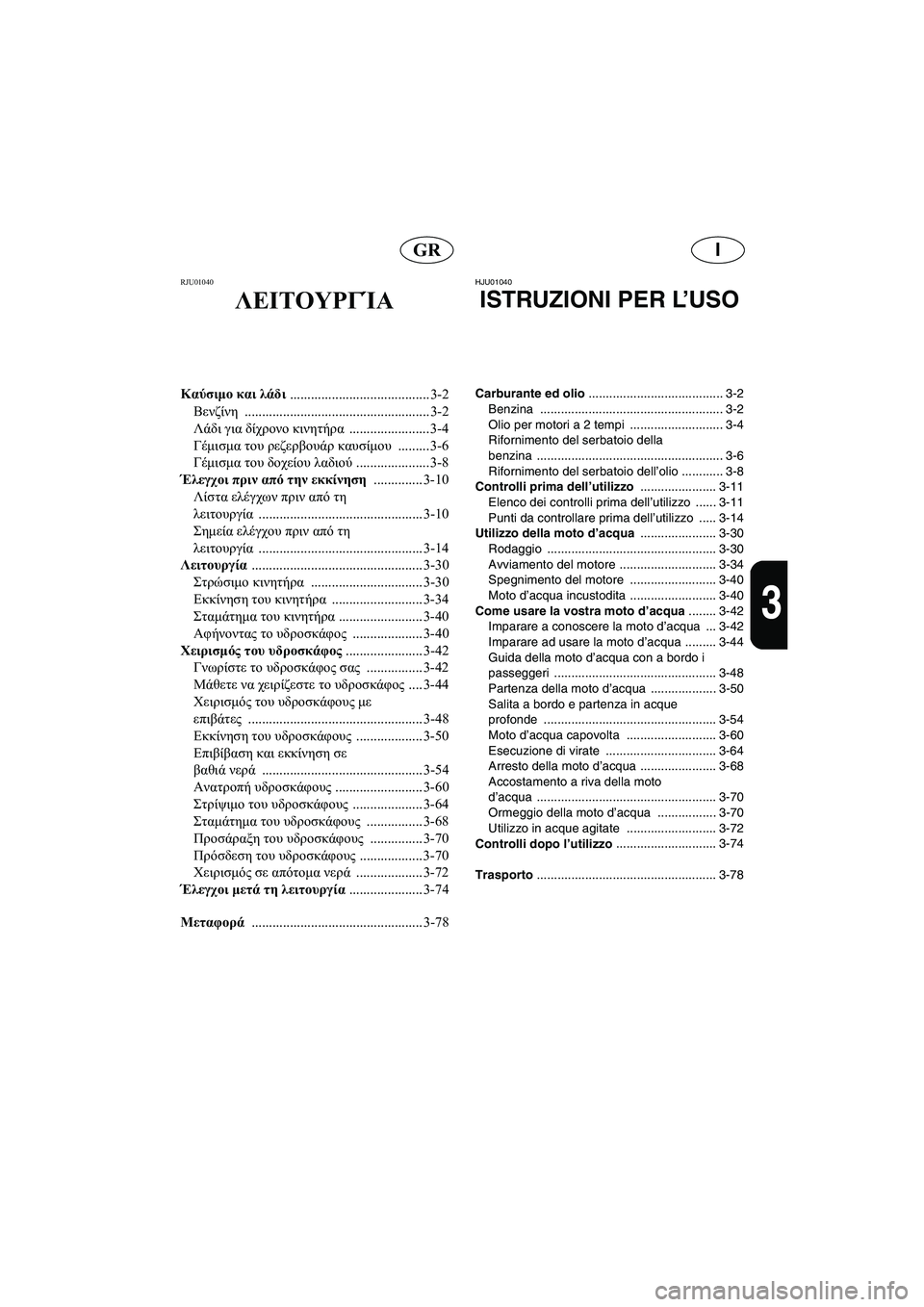 YAMAHA XL 700 2005  Manual de utilização (in Portuguese) IGR
3
RJU01040 
ΛΕΙΤΟΥΡΓΊΑ
Καύσιμο και λάδι 
........................................ 3-2
Βενζίνη ..................................................... 3-2
Λάδι γι