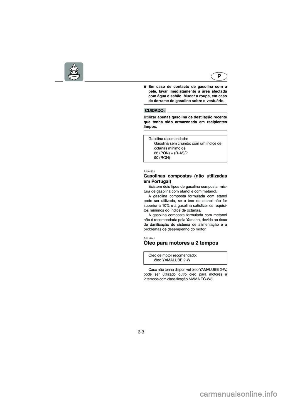 YAMAHA XL 700 2005  Manual de utilização (in Portuguese) 3-3
P
Em caso de contacto de gasolina com a
pele, lavar imediatamente a área afectada
com água e sabão. Mudar a roupa, em caso
de derrame de gasolina sobre o vestuário. 
@
@ Utilizar apenas gasol