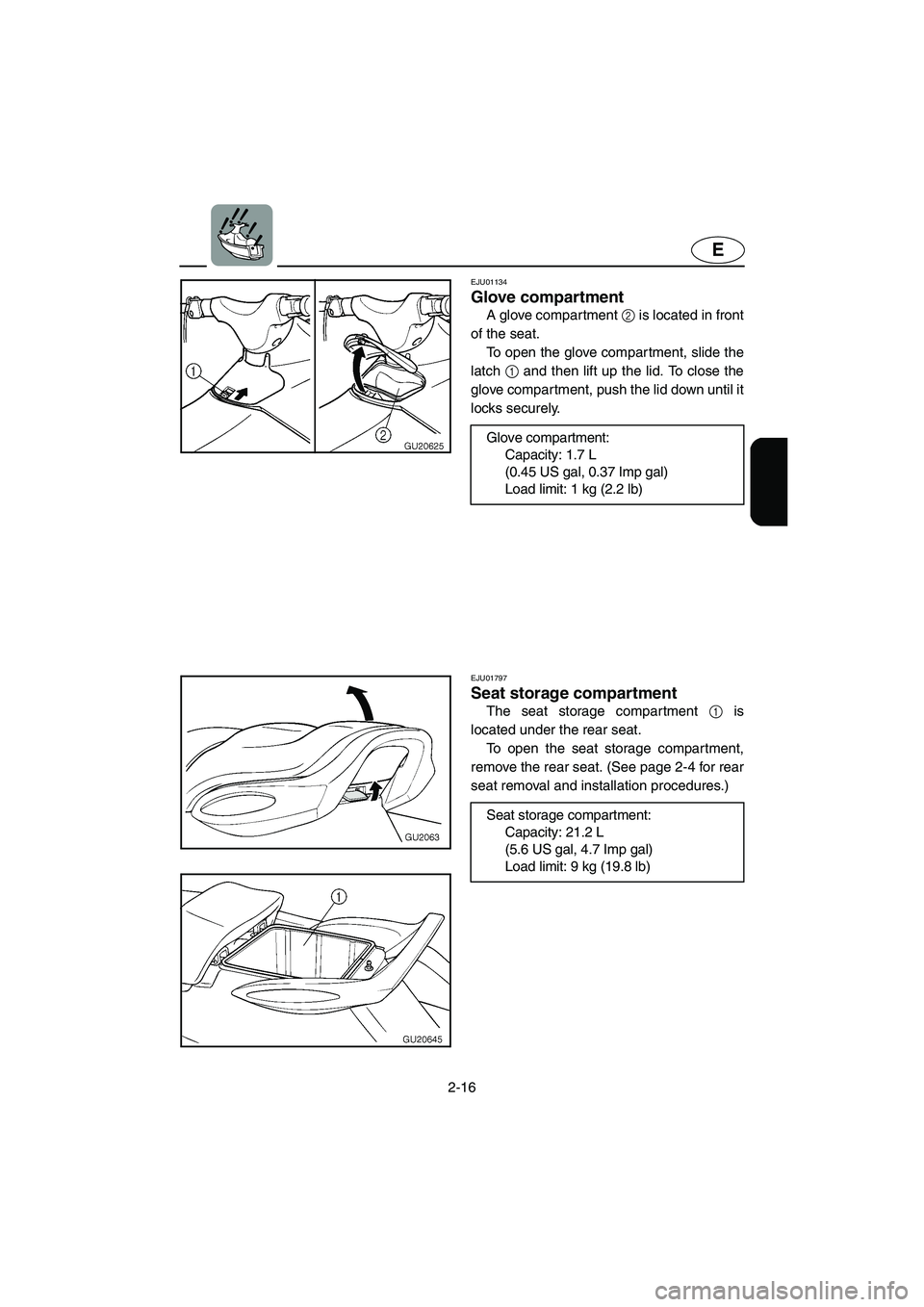 YAMAHA XL 700 2004 Service Manual 2-16
E
EJU01134
Glove compartment 
A glove compartment 2 is located in front
of the seat. 
To open the glove compartment, slide the
latch 1 and then lift up the lid. To close the
glove compartment, pu