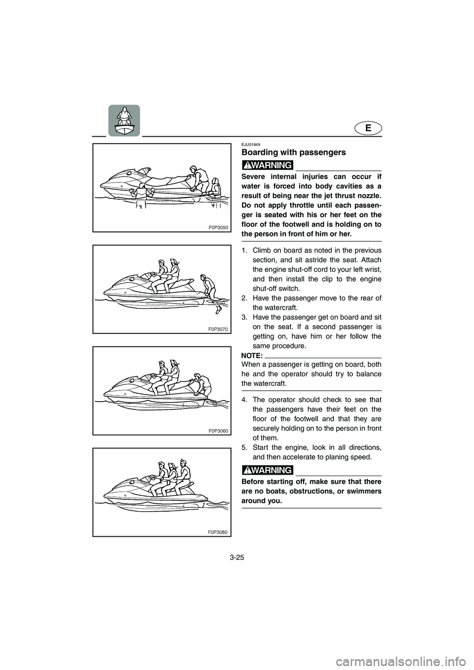 YAMAHA XL 700 2004 Repair Manual 3-25
E
EJU01849
Boarding with passengers 
WARNING@ Severe internal injuries can occur if
water is forced into body cavities as a
result of being near the jet thrust nozzle.
Do not apply throttle until