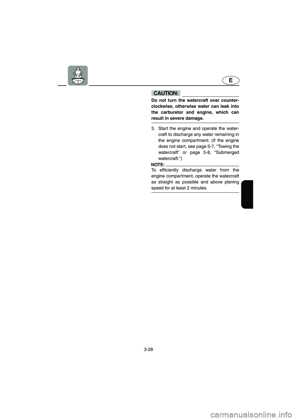 YAMAHA XL 700 2004 Manual PDF 3-28
E
CAUTION:@ Do not turn the watercraft over counter-
clockwise, otherwise water can leak into
the carburetor and engine, which can
result in severe damage. 
@
3. Start the engine and operate the 