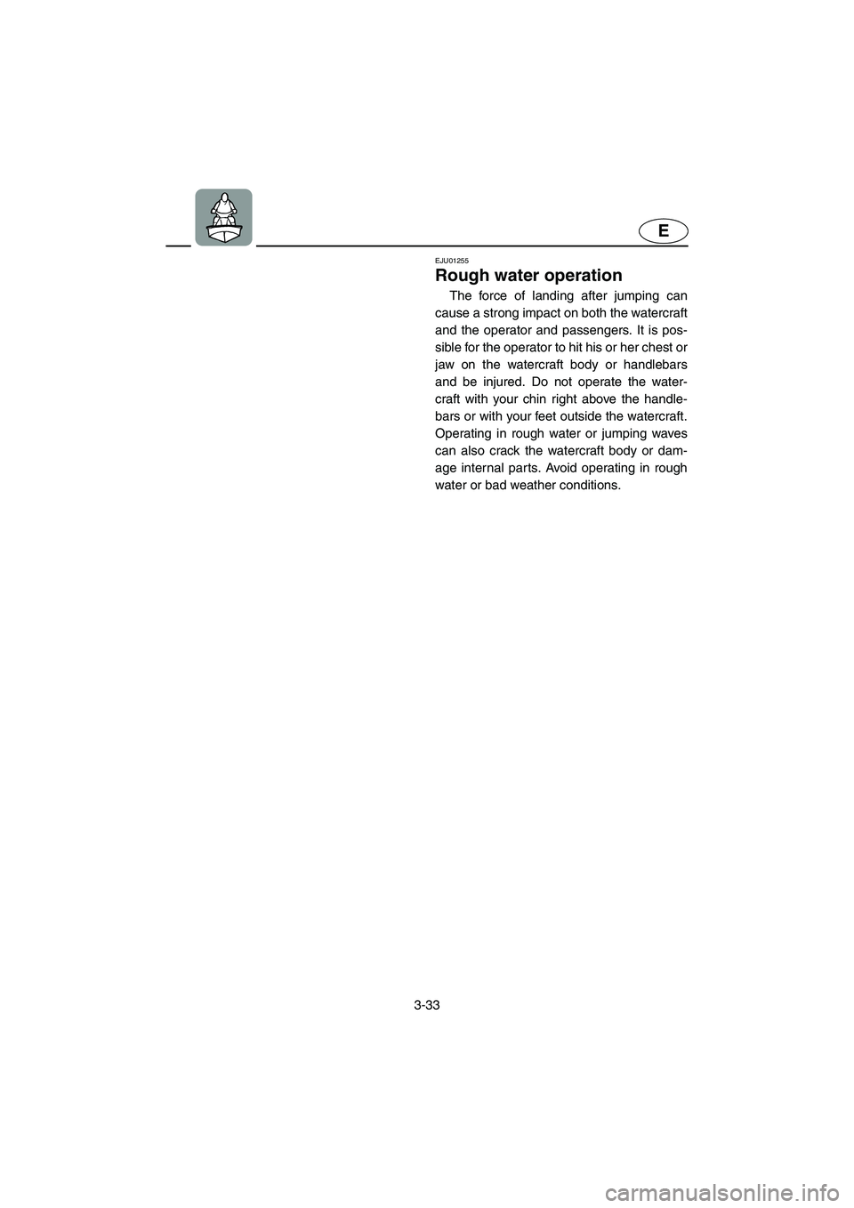 YAMAHA XL 700 2004 Manual PDF 3-33
E
EJU01255 
Rough water operation  
The force of landing after jumping can
cause a strong impact on both the watercraft
and the operator and passengers. It is pos-
sible for the operator to hit h