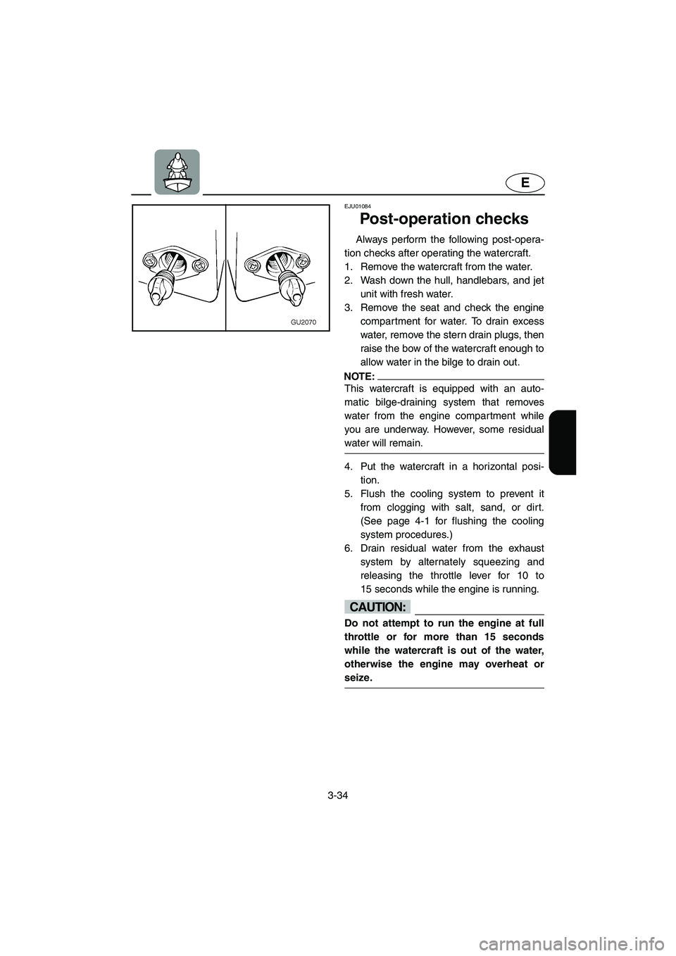 YAMAHA XL 700 2004 Manual PDF 3-34
E
EJU01084 
Post-operation checks  
Always perform the following post-opera-
tion checks after operating the watercraft. 
1. Remove the watercraft from the water. 
2. Wash down the hull, handleba