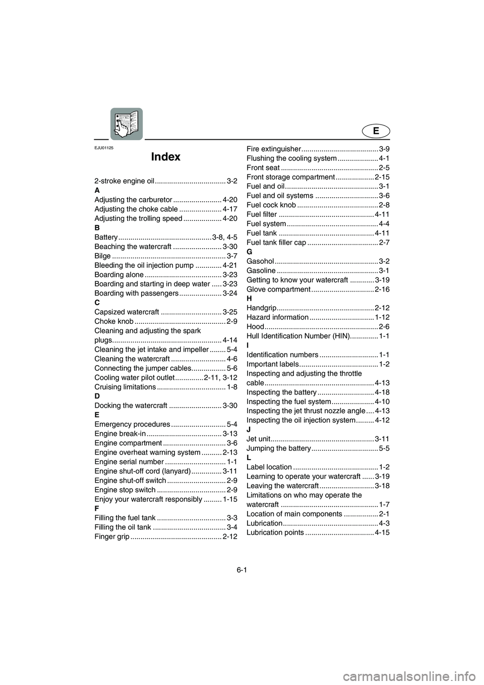 YAMAHA XL 700 2003 Owners Manual 6-1
E
EJU01125
Index
2-stroke engine oil ................................... 3-2
A
Adjusting the carburetor ........................ 4-20
Adjusting the choke cable ..................... 4-17
Adjustin YAMAHA XL 700 2003 Owners Manual 6-1
E
EJU01125
Index
2-stroke engine oil ................................... 3-2
A
Adjusting the carburetor ........................ 4-20
Adjusting the choke cable ..................... 4-17
Adjustin