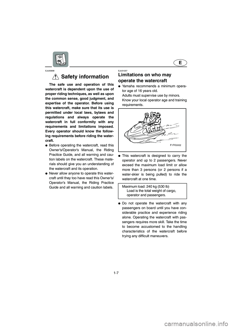 YAMAHA XL 700 2003 User Guide 1-7
E
EJU00999 
Safety information  
The safe use and operation of this
watercraft is dependent upon the use of
proper riding techniques, as well as upon
the common sense, good judgment, and
expertise