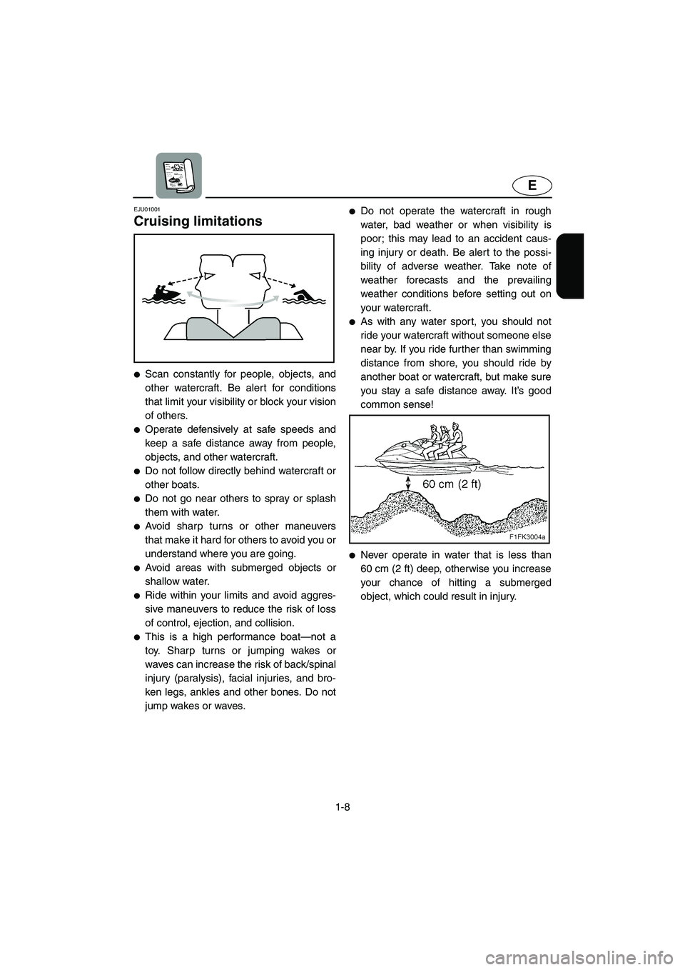 YAMAHA XL 700 2003 User Guide 1-8
E
EJU01001 
Cruising limitations  
Scan constantly for people, objects, and
other watercraft. Be alert for conditions
that limit your visibility or block your vision
of others. 
Operate defensiv