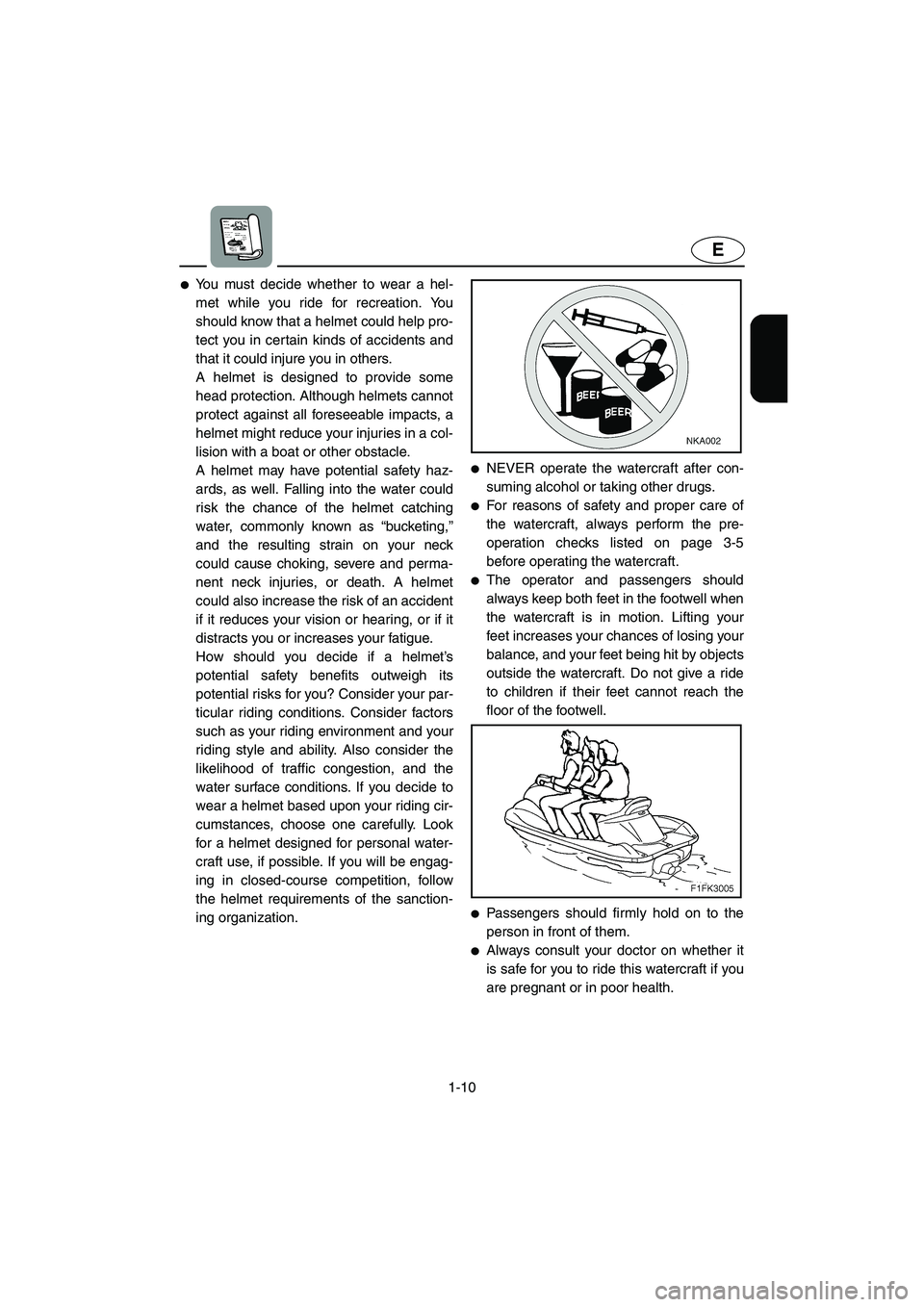 YAMAHA XL 700 2003 User Guide 1-10
E
You must decide whether to wear a hel-
met while you ride for recreation. You
should know that a helmet could help pro-
tect you in certain kinds of accidents and
that it could injure you in o