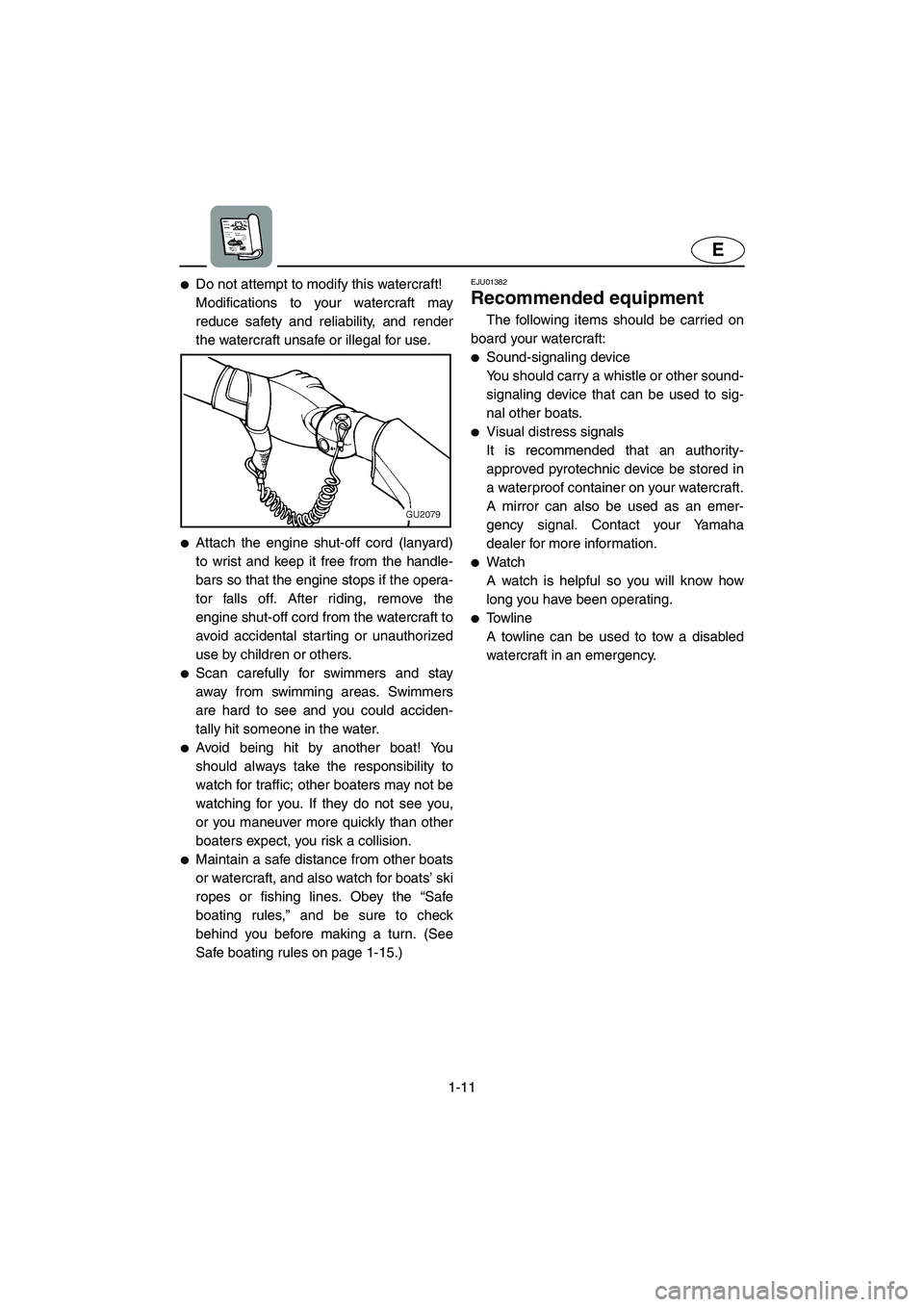 YAMAHA XL 700 2003 User Guide 1-11
E
Do not attempt to modify this watercraft! 
Modifications to your watercraft may
reduce safety and reliability, and render
the watercraft unsafe or illegal for use. 
Attach the engine shut-off