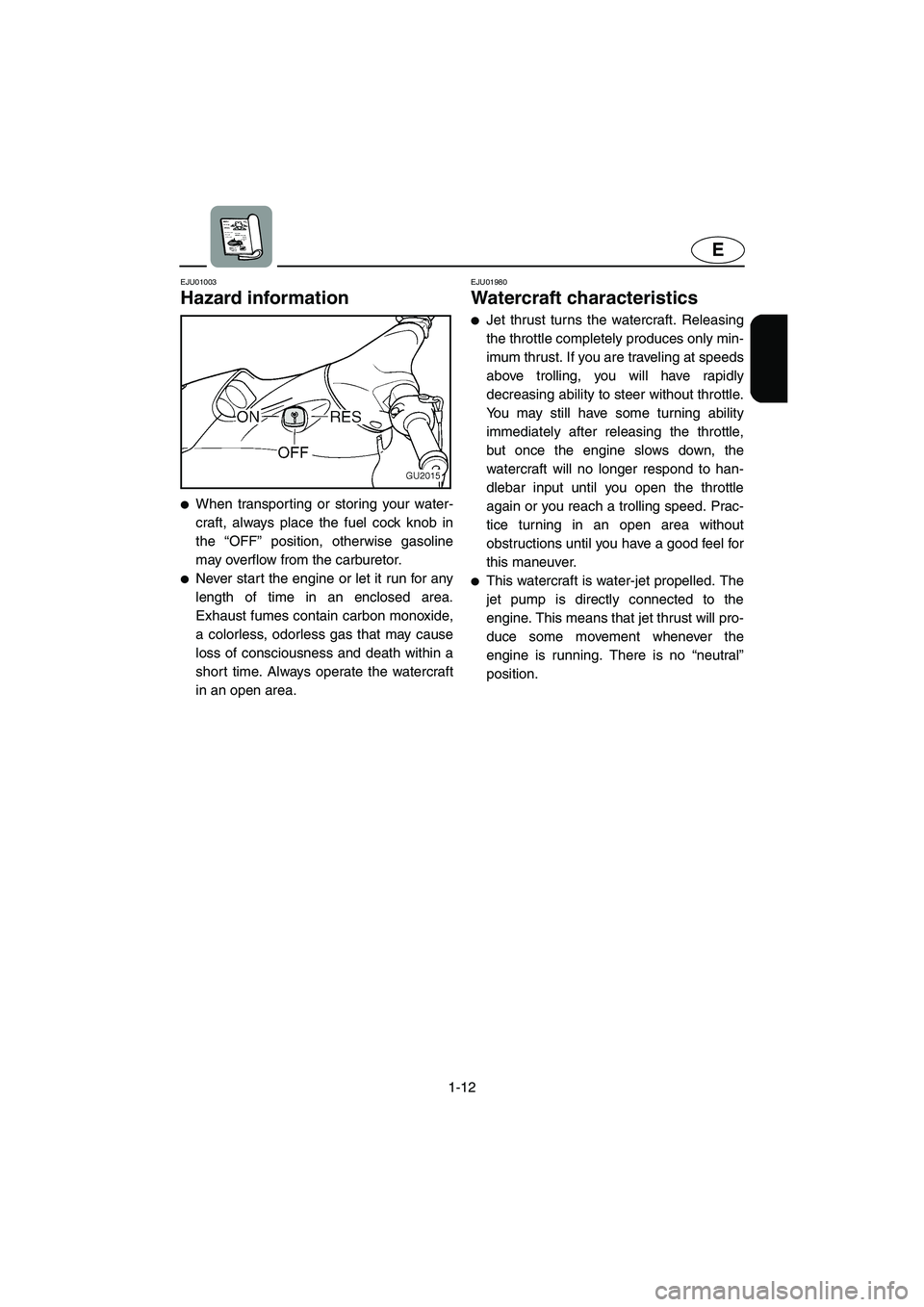 YAMAHA XL 700 2003 User Guide 1-12
E
EJU01003 
Hazard information  
When transporting or storing your water-
craft, always place the fuel cock knob in
the “OFF” position, otherwise gasoline
may overflow from the carburetor. 
