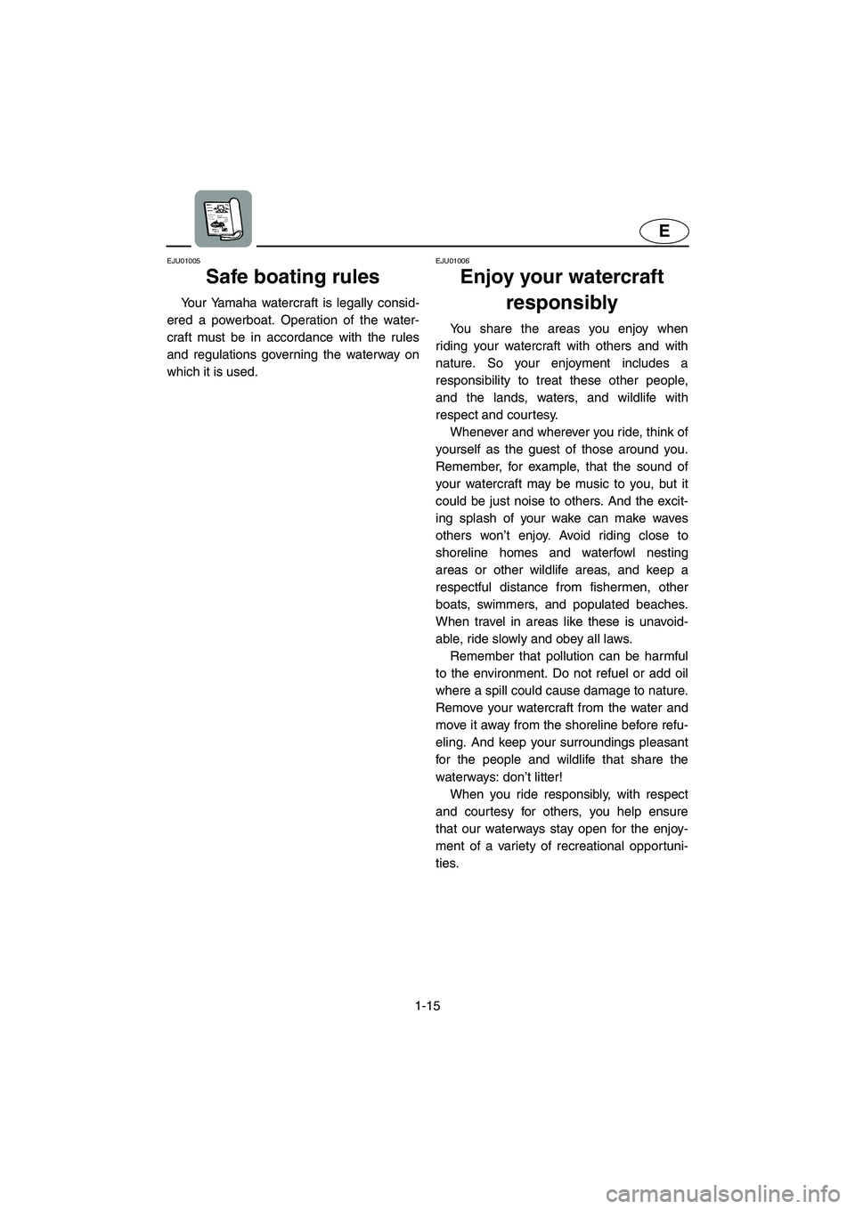 YAMAHA XL 700 2003 Owners Manual 1-15
E
EJU01005 
Safe boating rules  
Your Yamaha watercraft is legally consid-
ered a powerboat. Operation of the water-
craft must be in accordance with the rules
and regulations governing the water