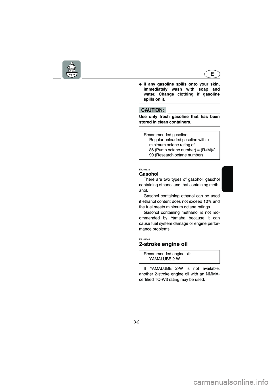 YAMAHA XL 700 2003 Service Manual 3-2
E
If any gasoline spills onto your skin,
immediately wash with soap and
water. Change clothing if gasoline
spills on it. 
@
CAUTION:@ Use only fresh gasoline that has been
stored in clean contain