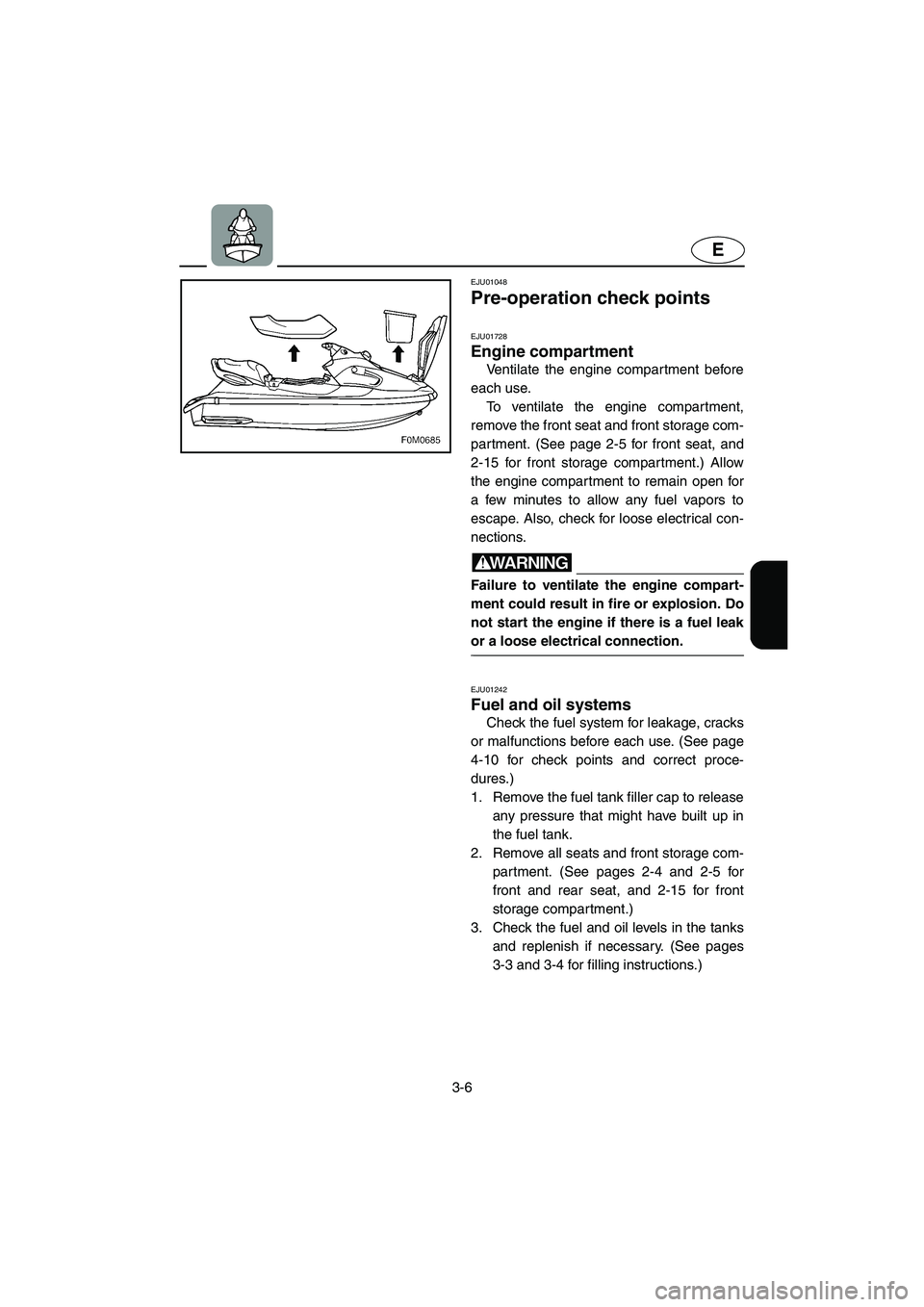YAMAHA XL 700 2003 Service Manual 3-6
E
EJU01048 
Pre-operation check points 
EJU01728  
Engine compartment  
Ventilate the engine compar tment before
each use. 
To ventilate the engine compartment,
remove the front seat and front sto
