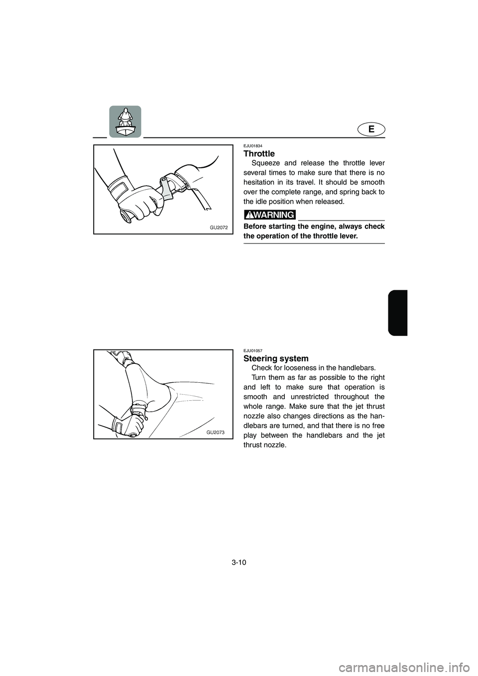 YAMAHA XL 700 2003 Workshop Manual 3-10
E
EJU01834
Throttle 
Squeeze and release the throttle lever
several times to make sure that there is no
hesitation in its travel. It should be smooth
over the complete range, and spring back to
t
