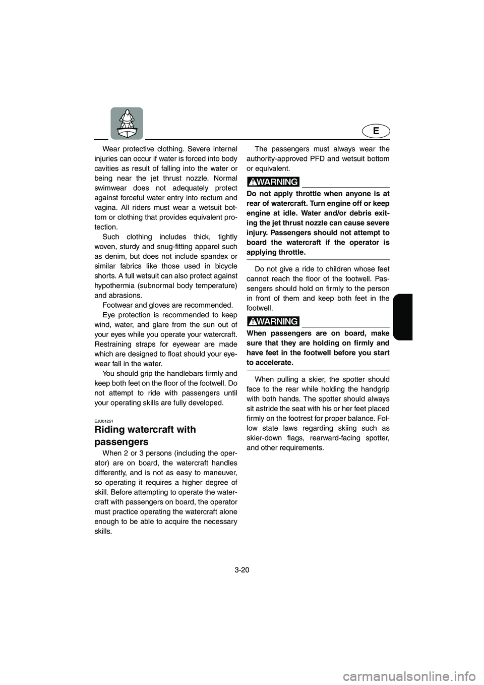 YAMAHA XL 700 2003 Repair Manual 3-20
E
Wear protective clothing. Severe internal
injuries can occur if water is forced into body
cavities as result of falling into the water or
being near the jet thrust nozzle. Normal
swimwear does 
