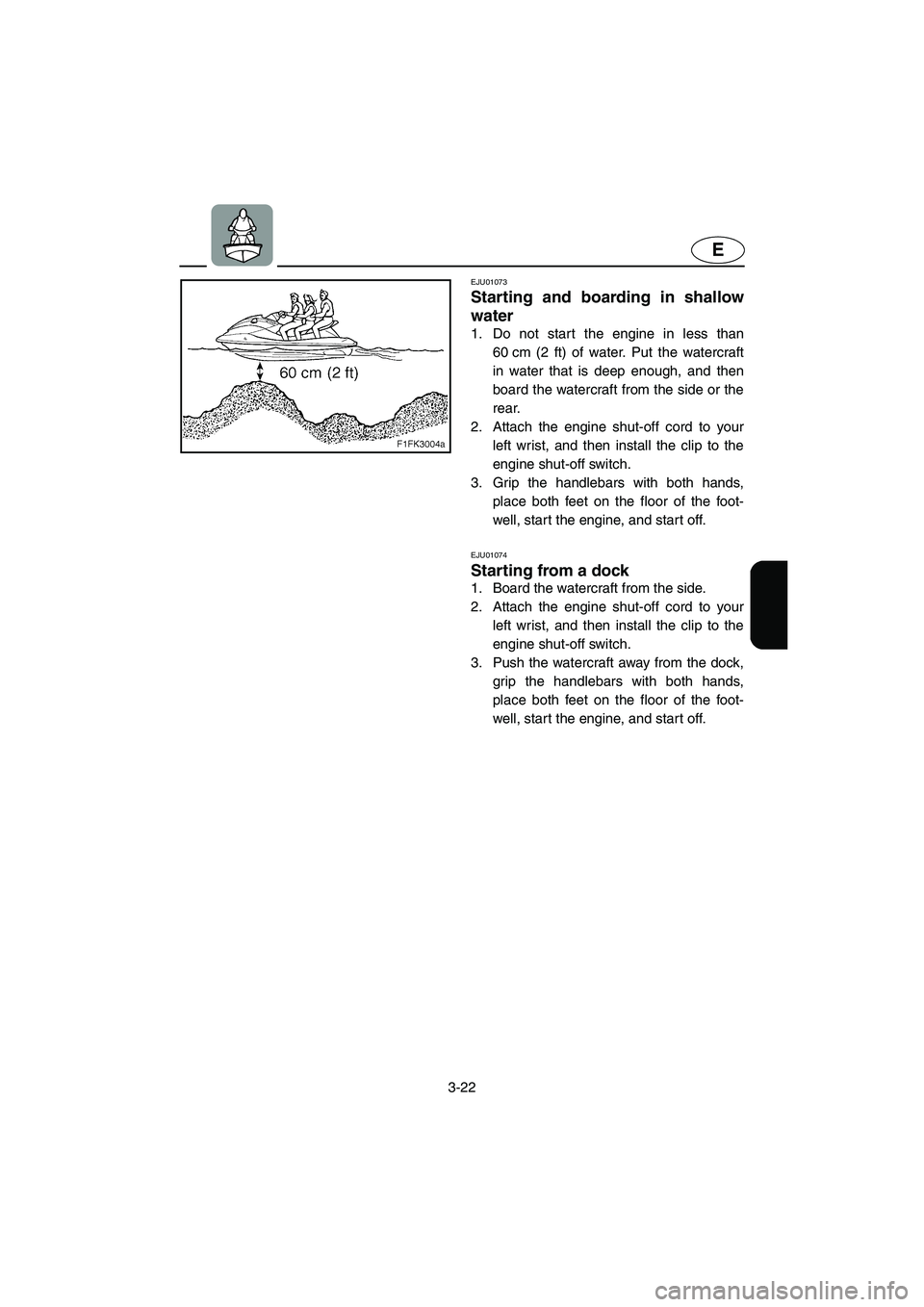 YAMAHA XL 700 2003 Repair Manual 3-22
E
EJU01073 
Starting and boarding in shallow
water  
1. Do not start the engine in less than
60 cm (2 ft) of water. Put the watercraft
in water that is deep enough, and then
board the watercraft 