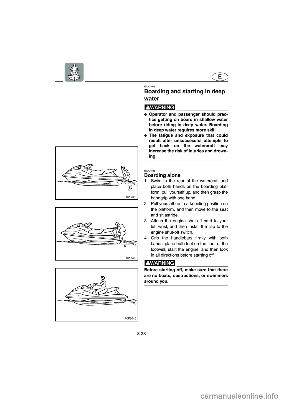 YAMAHA XL 700 2003 Repair Manual 3-23
E
EJU01075 
Boarding and starting in deep 
water  
WARNING@ Operator and passenger should prac-
tice getting on board in shallow water
before riding in deep water. Boarding
in deep water require