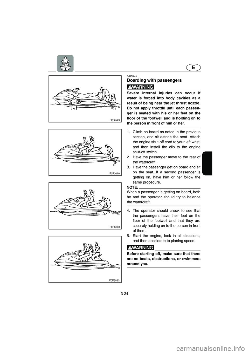 YAMAHA XL 700 2003 Repair Manual 3-24
E
EJU01849
Boarding with passengers 
WARNING@ Severe internal injuries can occur if
water is forced into body cavities as a
result of being near the jet thrust nozzle.
Do not apply throttle until