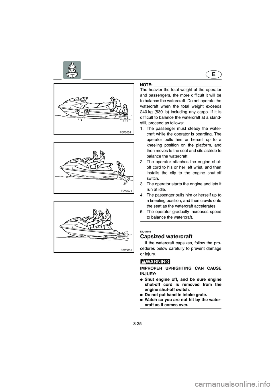 YAMAHA XL 700 2003 Repair Manual 3-25
E
NOTE:@ The heavier the total weight of the operator
and passengers, the more difficult it will be
to balance the watercraft. Do not operate the
watercraft when the total weight exceeds
240 kg (