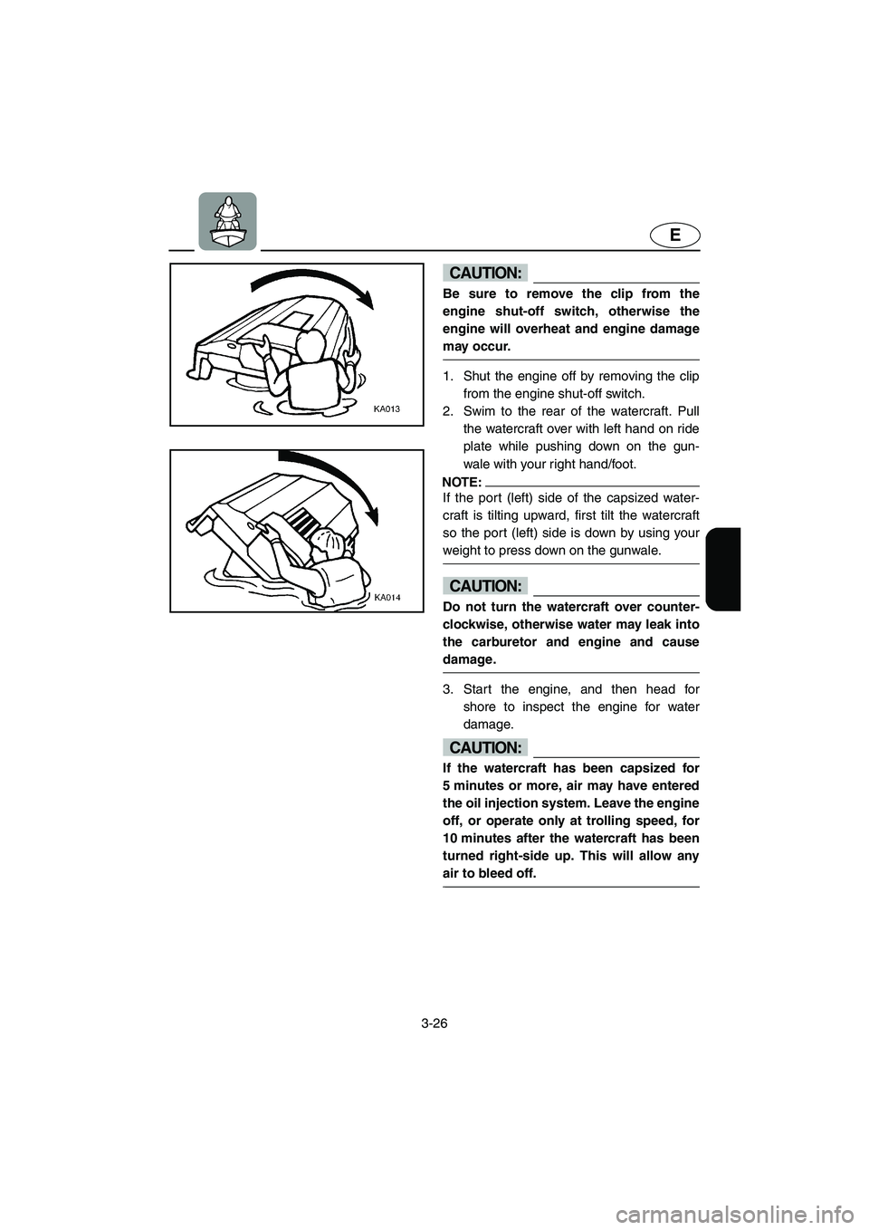 YAMAHA XL 700 2003 Repair Manual 3-26
E
CAUTION:@ Be sure to remove the clip from the
engine shut-off switch, otherwise the
engine will overheat and engine damage
may occur. 
@
1. Shut the engine off by removing the clip
from the eng
