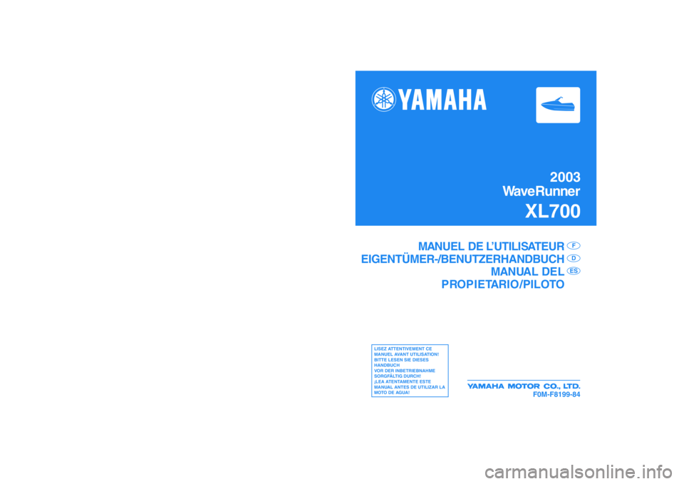 YAMAHA XL 700 2003 Notices Demploi (in French) 2003
WaveRunner
XL700
F0M-F8199-84
MANUAL DO PROPRIETÁRIO/
OPERADOR
MANUALE DEL PROPRIETARIO/
CONDUCENTE
PI
LER CUIDADOSAMENTE ESTE
MANUAL, ANTES DE OPERAR
O VEÍCULO!
LEGGERE ATTENTAMENTE
QUESTO M YAMAHA XL 700 2003 Notices Demploi (in French) 2003
WaveRunner
XL700
F0M-F8199-84
MANUAL DO PROPRIETÁRIO/
OPERADOR
MANUALE DEL PROPRIETARIO/
CONDUCENTE
PI
LER CUIDADOSAMENTE ESTE
MANUAL, ANTES DE OPERAR
O VEÍCULO!
LEGGERE ATTENTAMENTE
QUESTO M