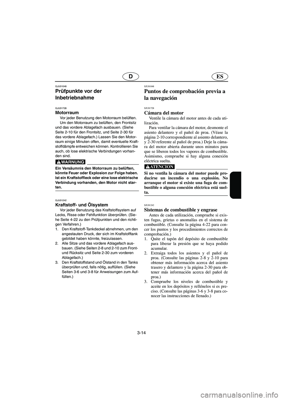 YAMAHA XL 700 2003  Notices Demploi (in French) 3-14
ESD
GJU01048 
Prüfpunkte vor der 
Inbetriebnahme 
GJU01728
Motorraum 
Vor jeder Benutzung den Motorraum belüften. 
Um den Motorraum zu belüften, den Frontsitz 
und das vordere Ablagefach ausba