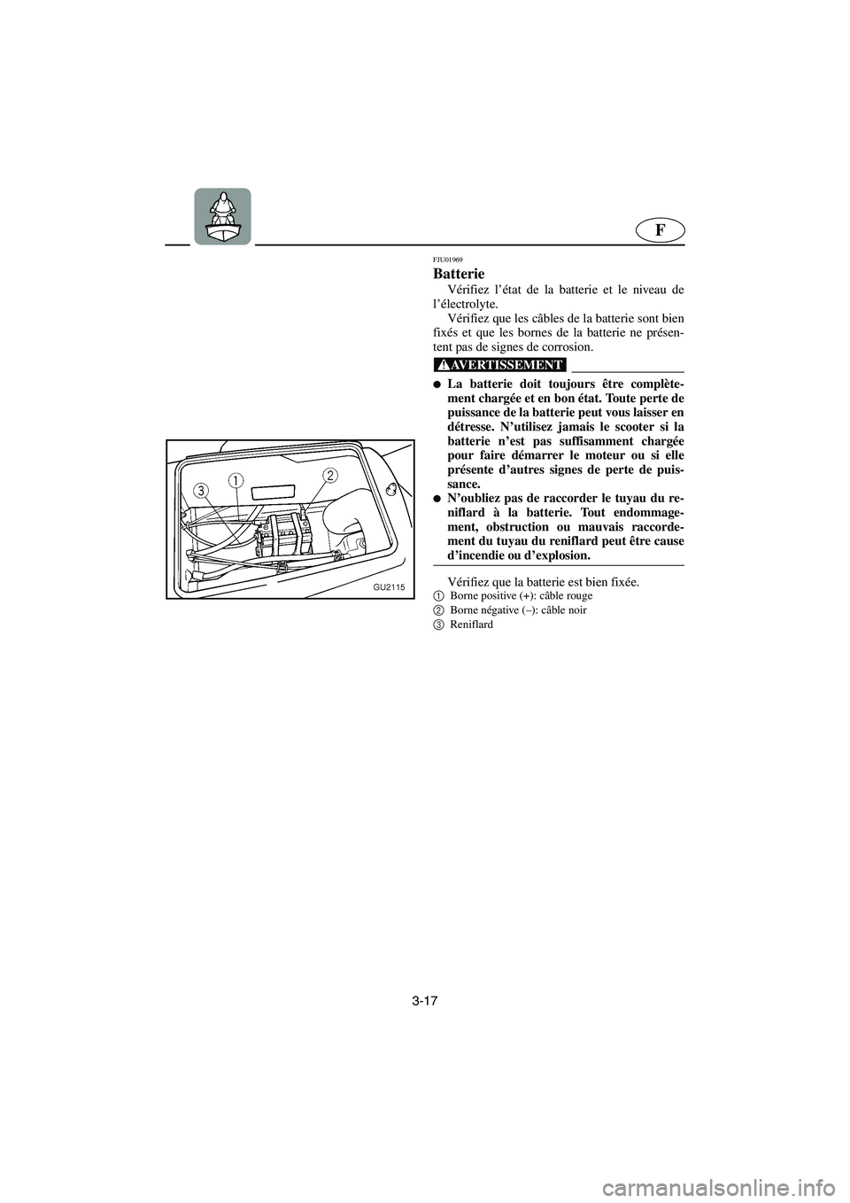 YAMAHA XL 700 2003 Notices Demploi (in French) 3-17
F
FJU01969
Batterie
Vérifiez l’état de la batterie et le niveau de
l’électrolyte.
Vérifiez que les câbles de la batterie sont bien
fixés et que les bornes de la batterie ne présen-
YAMAHA XL 700 2003 Notices Demploi (in French) 3-17
F
FJU01969
Batterie
Vérifiez l’état de la batterie et le niveau de
l’électrolyte.
Vérifiez que les câbles de la batterie sont bien
fixés et que les bornes de la batterie ne présen-