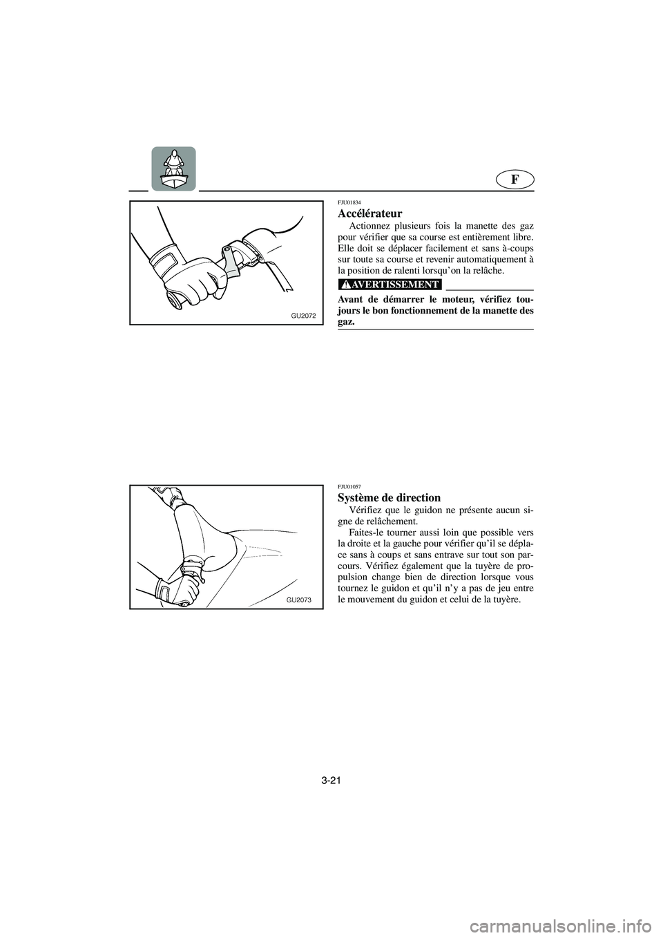 YAMAHA XL 700 2003 Notices Demploi (in French) 3-21
F
FJU01834
Accélérateur
Actionnez plusieurs fois la manette des gaz
pour vérifier que sa course est entièrement libre.
Elle doit se déplacer facilement et sans à-coups
sur toute sa cours YAMAHA XL 700 2003 Notices Demploi (in French) 3-21
F
FJU01834
Accélérateur
Actionnez plusieurs fois la manette des gaz
pour vérifier que sa course est entièrement libre.
Elle doit se déplacer facilement et sans à-coups
sur toute sa cours