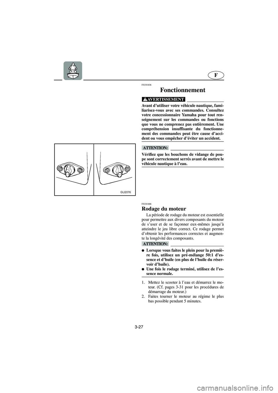 YAMAHA XL 700 2003 Notices Demploi (in French) 3-27
F
FJU01836
Fonctionnement
@ Avant d’utiliser votre véhicule nautique, fami-
liarisez-vous avec ses commandes. Consultez
votre concessionnaire Yamaha pour tout ren-
seignement sur les comman YAMAHA XL 700 2003 Notices Demploi (in French) 3-27
F
FJU01836
Fonctionnement
@ Avant d’utiliser votre véhicule nautique, fami-
liarisez-vous avec ses commandes. Consultez
votre concessionnaire Yamaha pour tout ren-
seignement sur les comman