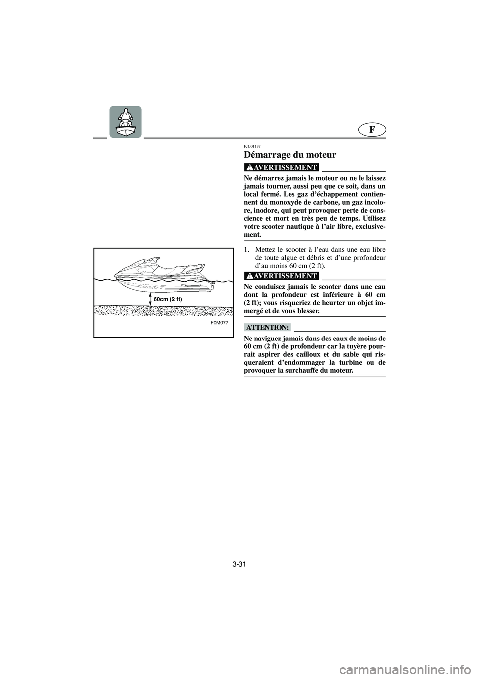 YAMAHA XL 700 2003 Notices Demploi (in French) 3-31
F
FJU01137
Démarrage du moteur
@ Ne démarrez jamais le moteur ou ne le laissez
jamais tourner, aussi peu que ce soit, dans un
local fermé. Les gaz d’échappement contien-
nent du monoxyde YAMAHA XL 700 2003 Notices Demploi (in French) 3-31
F
FJU01137
Démarrage du moteur
@ Ne démarrez jamais le moteur ou ne le laissez
jamais tourner, aussi peu que ce soit, dans un
local fermé. Les gaz d’échappement contien-
nent du monoxyde