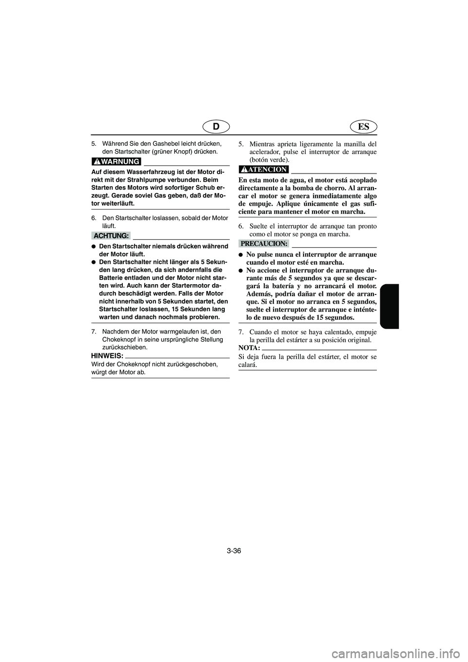 YAMAHA XL 700 2003 Notices Demploi (in French) 3-36
ESD
5. Während Sie den Gashebel leicht drücken,
den Startschalter (grüner Knopf) drücken.
@ Auf diesem Wasserfahrzeug ist der Motor di-
rekt mit der Strahlpumpe verbunden. Beim
Starten des YAMAHA XL 700 2003 Notices Demploi (in French) 3-36
ESD
5. Während Sie den Gashebel leicht drücken,
den Startschalter (grüner Knopf) drücken.
@ Auf diesem Wasserfahrzeug ist der Motor di-
rekt mit der Strahlpumpe verbunden. Beim
Starten des