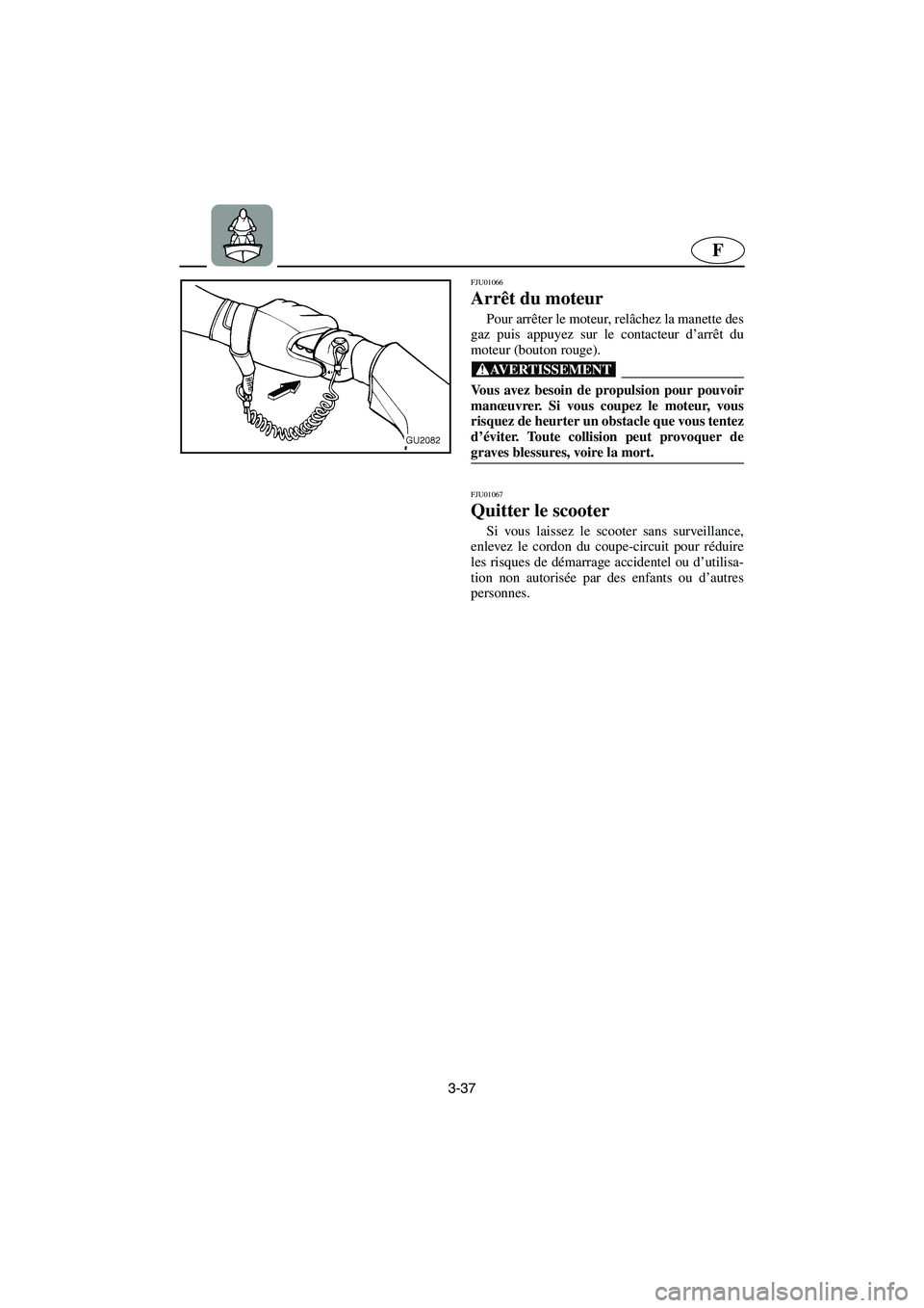 YAMAHA XL 700 2003 Notices Demploi (in French) 3-37
F
FJU01066
Arrêt du moteur
Pour arrêter le moteur, relâchez la manette des
gaz puis appuyez sur le contacteur d’arrêt du
moteur (bouton rouge).
@ Vous avez besoin de propulsion pour pou YAMAHA XL 700 2003 Notices Demploi (in French) 3-37
F
FJU01066
Arrêt du moteur
Pour arrêter le moteur, relâchez la manette des
gaz puis appuyez sur le contacteur d’arrêt du
moteur (bouton rouge).
@ Vous avez besoin de propulsion pour pou