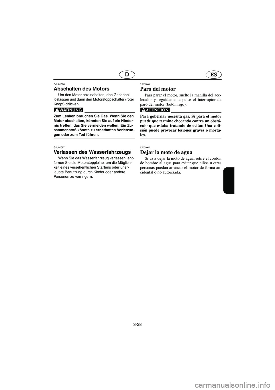 YAMAHA XL 700 2003  Notices Demploi (in French) 3-38
ESD
GJU01066 
Abschalten des Motors  
Um den Motor abzuschalten, den Gashebel 
loslassen und dann den Motorstoppschalter (roter 
Knopf) drücken. 
@ Zum Lenken brauchen Sie Gas. Wenn Sie den 
Mot