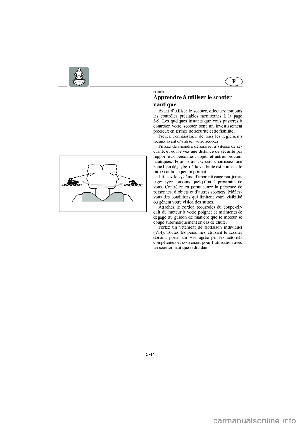 YAMAHA XL 700 2003 Notices Demploi (in French) 3-41
F
FJU01070
Apprendre à utiliser le scooter
nautique
Av a n t d’utiliser le scooter, effectuez toujours
les contrôles préalables mentionnés à la page
3-9. Les quelques instants que vou YAMAHA XL 700 2003 Notices Demploi (in French) 3-41
F
FJU01070
Apprendre à utiliser le scooter
nautique
Av a n t d’utiliser le scooter, effectuez toujours
les contrôles préalables mentionnés à la page
3-9. Les quelques instants que vou