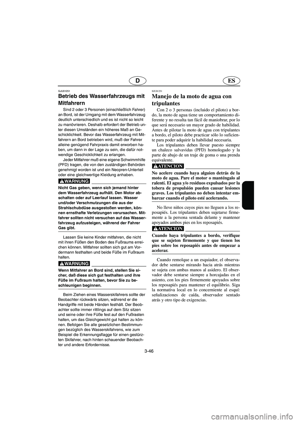 YAMAHA XL 700 2003  Notices Demploi (in French) 3-46
ESD
GJU01251 
Betrieb des Wasserfahrzeugs mit 
Mitfahrern  
Sind 2 oder 3 Personen (einschließlich Fahrer) 
an Bord, ist der Umgang mit dem Wasserfahrzeug 
deutlich unterschiedlich und es ist ni